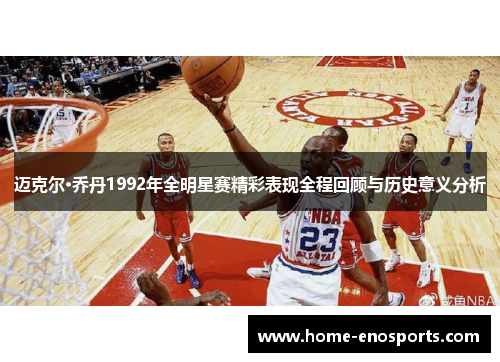 迈克尔·乔丹1992年全明星赛精彩表现全程回顾与历史意义分析
