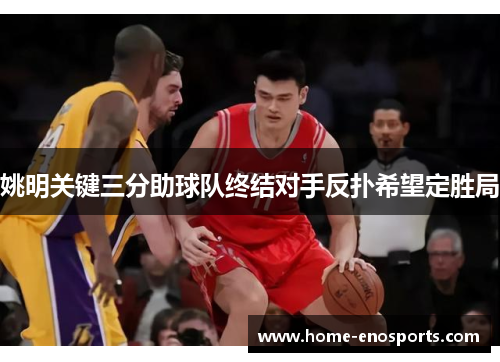 姚明关键三分助球队终结对手反扑希望定胜局