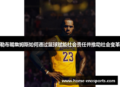 勒布朗詹姆斯如何通过篮球赋能社会责任并推动社会变革