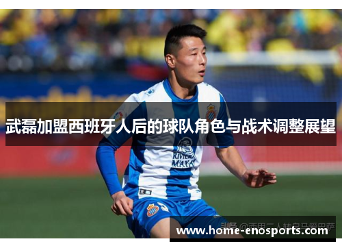 武磊加盟西班牙人后的球队角色与战术调整展望