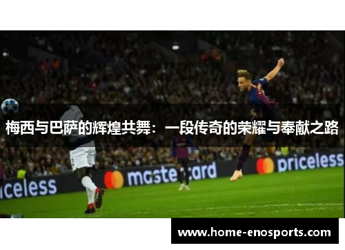 梅西与巴萨的辉煌共舞：一段传奇的荣耀与奉献之路