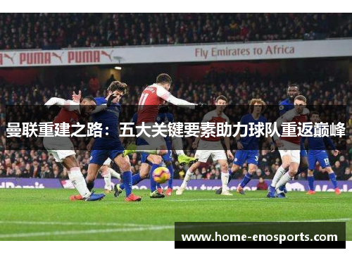 曼联重建之路：五大关键要素助力球队重返巅峰