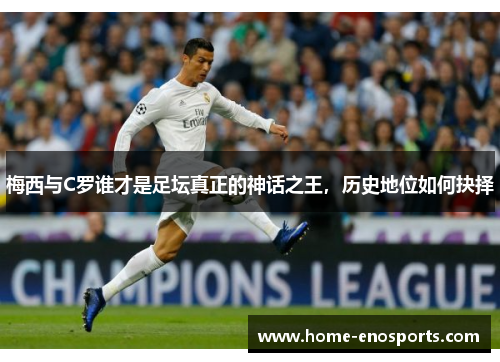 梅西与C罗谁才是足坛真正的神话之王，历史地位如何抉择