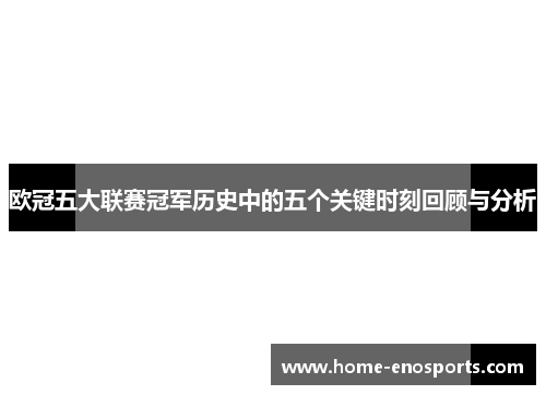 欧冠五大联赛冠军历史中的五个关键时刻回顾与分析