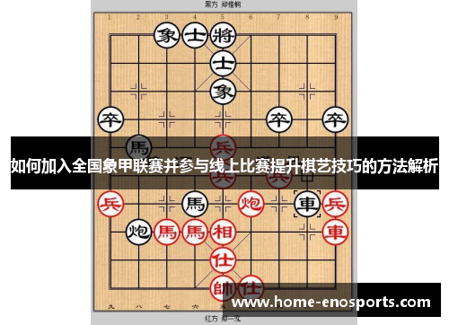 如何加入全国象甲联赛并参与线上比赛提升棋艺技巧的方法解析