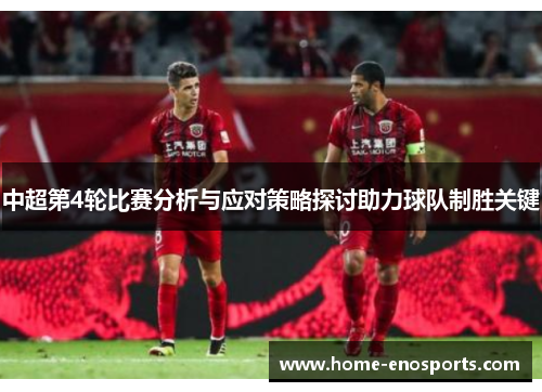 中超第4轮比赛分析与应对策略探讨助力球队制胜关键 中超第4轮比赛分析与应对策略探讨助力球队制胜关键