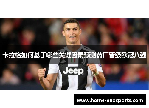卡拉格如何基于哪些关键因素预测药厂晋级欧冠八强 卡拉格如何基于哪些关键因素预测药厂晋级欧冠八强