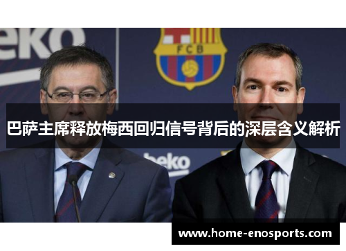 巴萨主席释放梅西回归信号背后的深层含义解析