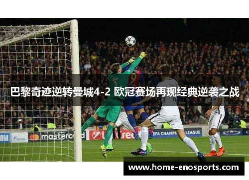 巴黎奇迹逆转曼城4-2 欧冠赛场再现经典逆袭之战