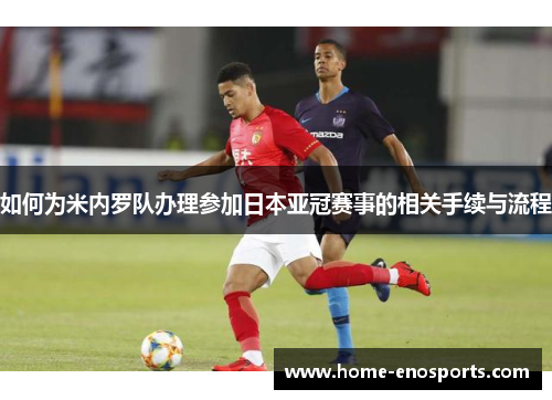 如何为米内罗队办理参加日本亚冠赛事的相关手续与流程