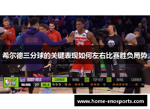 希尔德三分球的关键表现如何左右比赛胜负局势