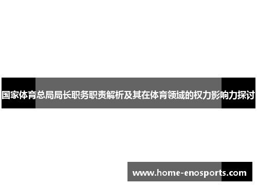 国家体育总局局长职务职责解析及其在体育领域的权力影响力探讨