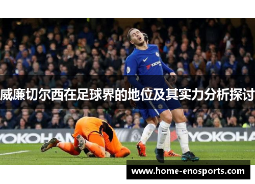 威廉切尔西在足球界的地位及其实力分析探讨