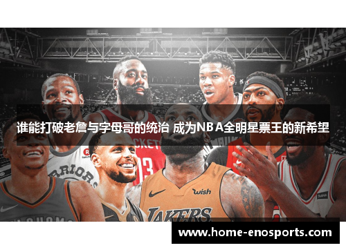 谁能打破老詹与字母哥的统治 成为NBA全明星票王的新希望