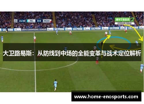 大卫路易斯：从防线到中场的全能变革与战术定位解析