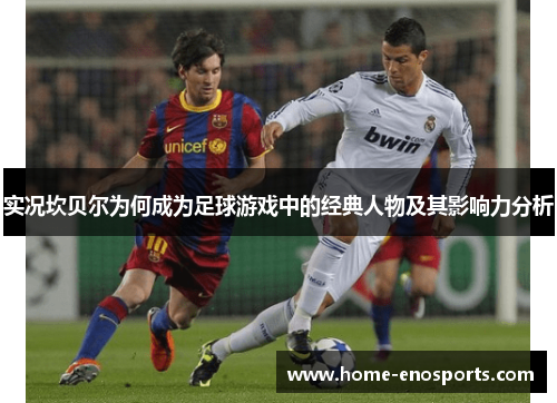 实况坎贝尔为何成为足球游戏中的经典人物及其影响力分析