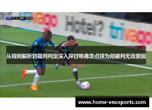 从规则解析到裁判判定深入探讨哈弗茨点球为何被判无效原因