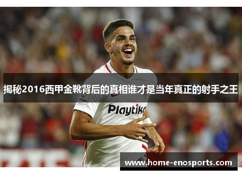 揭秘2016西甲金靴背后的真相谁才是当年真正的射手之王