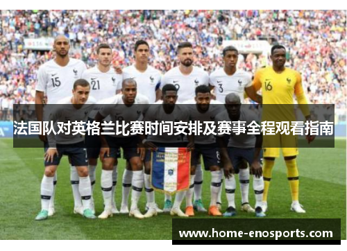 法国队对英格兰比赛时间安排及赛事全程观看指南